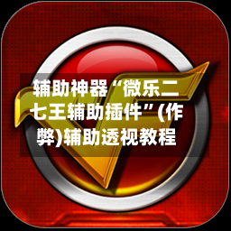 辅助神器“微乐二七王辅助插件”(作弊)辅助透视教程-第3张图片
