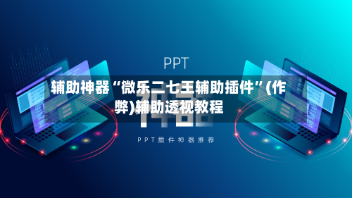 辅助神器“微乐二七王辅助插件	”(作弊)辅助透视教程-第1张图片