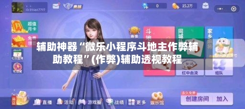 辅助神器“微乐小程序斗地主作弊辅助教程	”(作弊)辅助透视教程-第2张图片