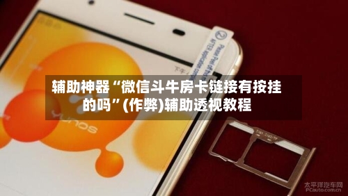 辅助神器“微信斗牛房卡链接有按挂的吗”(作弊)辅助透视教程-第2张图片