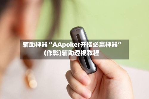 辅助神器“AApoker开挂必赢神器”(作弊)辅助透视教程-第2张图片