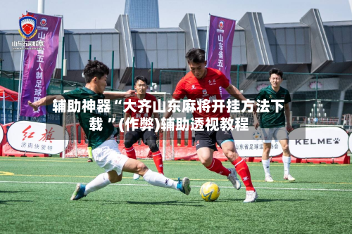 辅助神器“大齐山东麻将开挂方法下载 	”(作弊)辅助透视教程-第1张图片