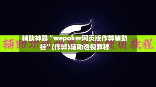 辅助神器“wepoker网页版作弊辅助挂”(作弊)辅助透视教程-第1张图片