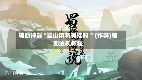 辅助神器“蜀山麻将有挂吗 ”(作弊)辅助透视教程-第2张图片