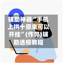 辅助神器“手机上拼十原来可以开挂”(作弊)辅助透视教程-第1张图片