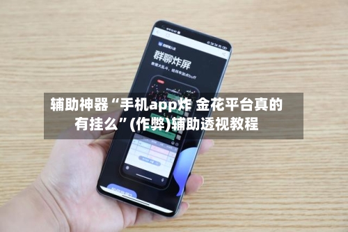 辅助神器“手机app炸 金花平台真的有挂么”(作弊)辅助透视教程-第2张图片
