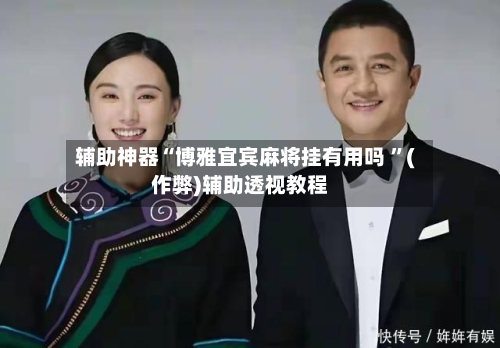 辅助神器“博雅宜宾麻将挂有用吗 	”(作弊)辅助透视教程-第3张图片