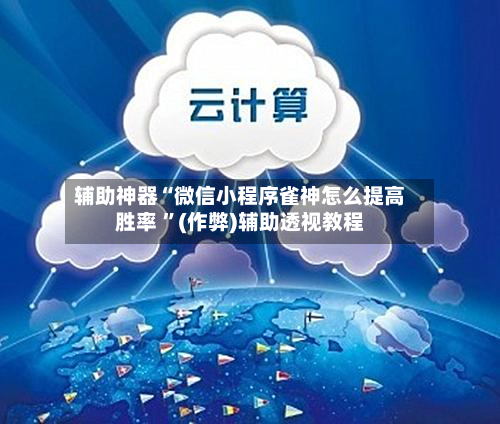 辅助神器“微信小程序雀神怎么提高胜率 	”(作弊)辅助透视教程-第1张图片