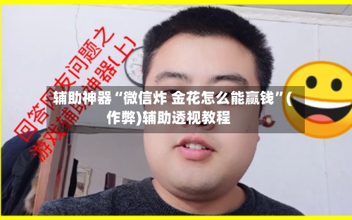 辅助神器“微信炸 金花怎么能赢钱”(作弊)辅助透视教程-第2张图片