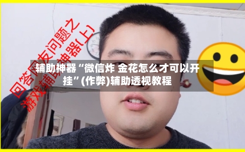 辅助神器“微信炸 金花怎么才可以开挂	”(作弊)辅助透视教程-第1张图片