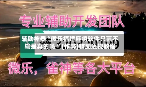 辅助神器“微乐福建麻将软件只赢不输是真的吗 ”(作弊)辅助透视教程-第2张图片