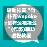 辅助神器“微扑克wepoker是有透视挂么	”(作弊)辅助透视教程-第2张图片