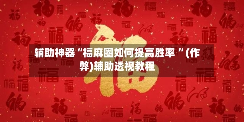 辅助神器“福麻圈如何提高胜率 	”(作弊)辅助透视教程-第1张图片