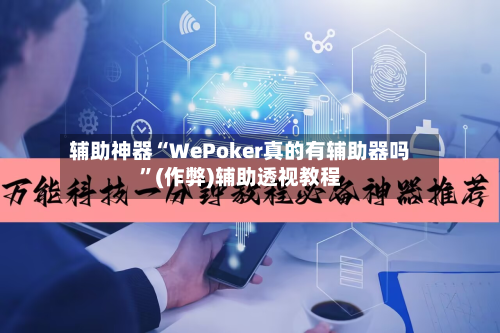 辅助神器“WePoker真的有辅助器吗”(作弊)辅助透视教程-第3张图片