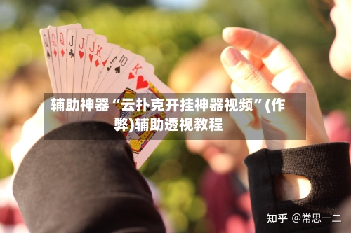 辅助神器“云扑克开挂神器视频”(作弊)辅助透视教程-第1张图片