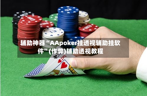 辅助神器“AApoker挂透视辅助挂软件”(作弊)辅助透视教程-第2张图片