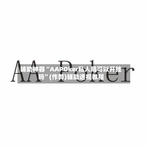 辅助神器“AAPOker私人局可以开挂吗”(作弊)辅助透视教程-第3张图片