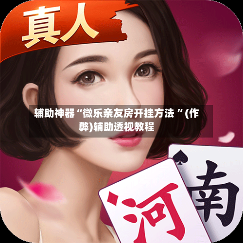 辅助神器“微乐亲友房开挂方法 	”(作弊)辅助透视教程-第1张图片