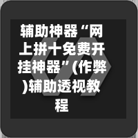 辅助神器“网上拼十免费开挂神器	”(作弊)辅助透视教程-第1张图片