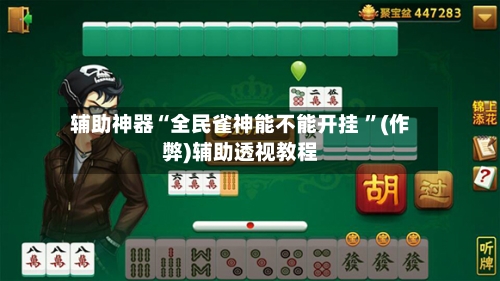 辅助神器“全民雀神能不能开挂 	”(作弊)辅助透视教程-第1张图片