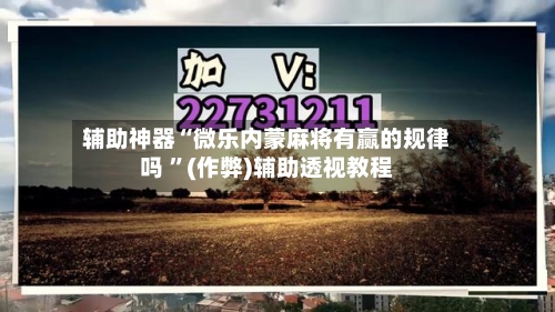 辅助神器“微乐内蒙麻将有赢的规律吗 ”(作弊)辅助透视教程-第2张图片