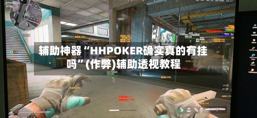 辅助神器“HHPOKER确实真的有挂吗”(作弊)辅助透视教程-第1张图片