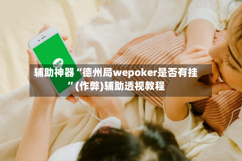 辅助神器“德州局wepoker是否有挂	”(作弊)辅助透视教程-第1张图片