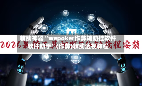辅助神器“wepoker作弊辅助挂软件软件助手”(作弊)辅助透视教程-第1张图片