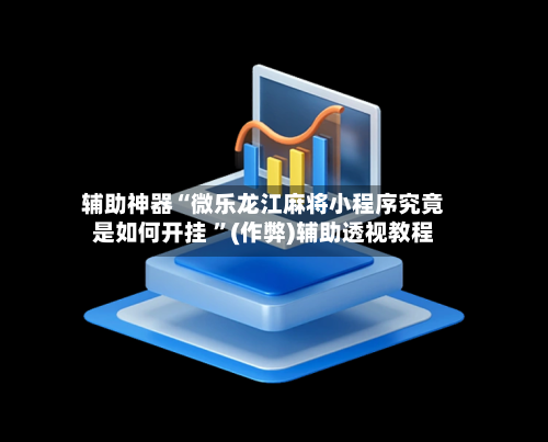 辅助神器“微乐龙江麻将小程序究竟是如何开挂 ”(作弊)辅助透视教程-第2张图片