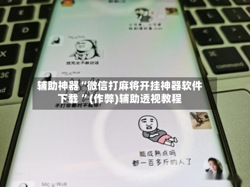 辅助神器“微信打麻将开挂神器软件下载 ”(作弊)辅助透视教程-第3张图片