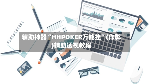 辅助神器“HHPOKER万能挂”(作弊)辅助透视教程-第1张图片