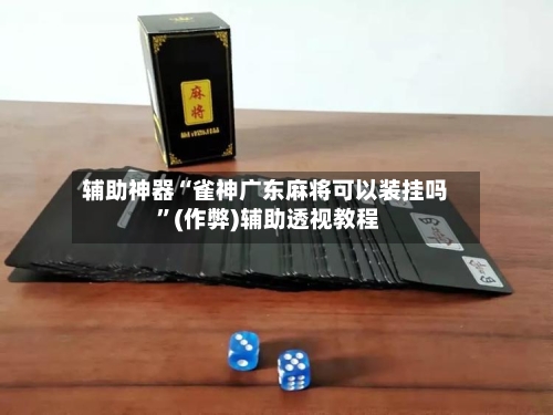 辅助神器“雀神广东麻将可以装挂吗 ”(作弊)辅助透视教程-第2张图片