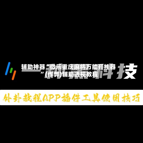 辅助神器“微乐重庆麻将万能开挂器 ”(作弊)辅助透视教程-第1张图片