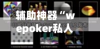 辅助神器“wepoker私人局怎么老是输”(作弊)辅助透视教程-第1张图片