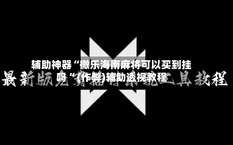 辅助神器“微乐海南麻将可以买到挂吗 ”(作弊)辅助透视教程-第2张图片