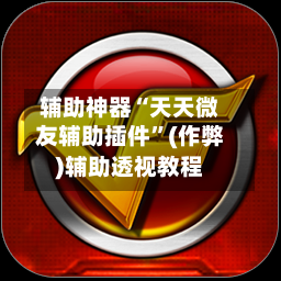 辅助神器“天天微友辅助插件	”(作弊)辅助透视教程-第1张图片