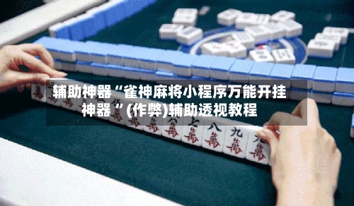 辅助神器“雀神麻将小程序万能开挂神器 ”(作弊)辅助透视教程-第1张图片