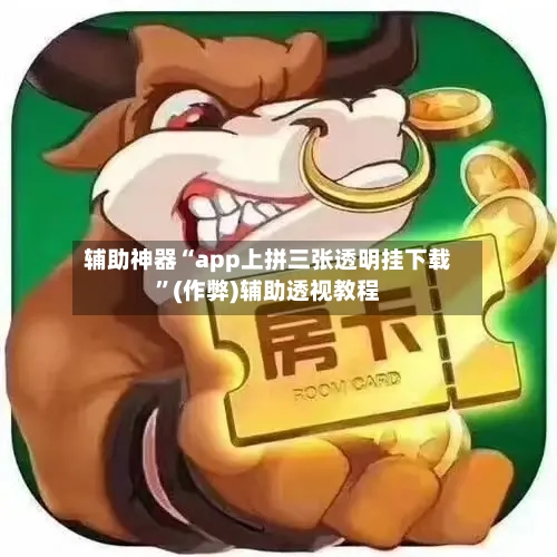 辅助神器“app上拼三张透明挂下载”(作弊)辅助透视教程-第1张图片