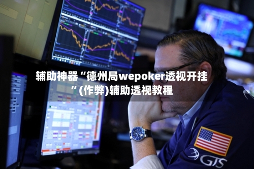 辅助神器“德州局wepoker透视开挂”(作弊)辅助透视教程-第1张图片