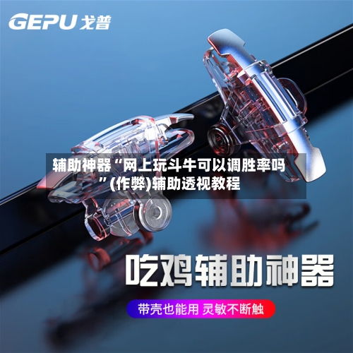 辅助神器“网上玩斗牛可以调胜率吗	”(作弊)辅助透视教程-第1张图片