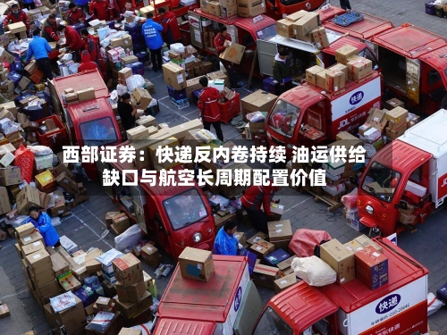 西部证券：快递反内卷持续 油运供给缺口与航空长周期配置价值-第2张图片