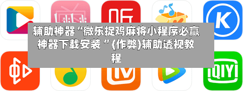 辅助神器“微乐捉鸡麻将小程序必赢神器下载安装 ”(作弊)辅助透视教程-第1张图片