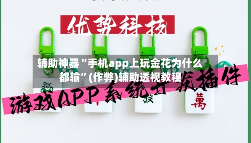 辅助神器“手机app上玩金花为什么都输	”(作弊)辅助透视教程-第3张图片