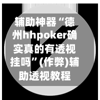 辅助神器“德州hhpoker确实真的有透视挂吗	”(作弊)辅助透视教程-第2张图片