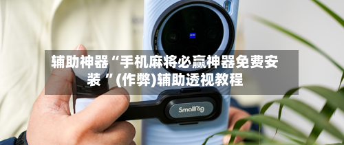 辅助神器“手机麻将必赢神器免费安装 ”(作弊)辅助透视教程-第1张图片
