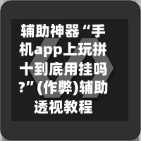 辅助神器“手机app上玩拼十到底用挂吗?	”(作弊)辅助透视教程-第1张图片