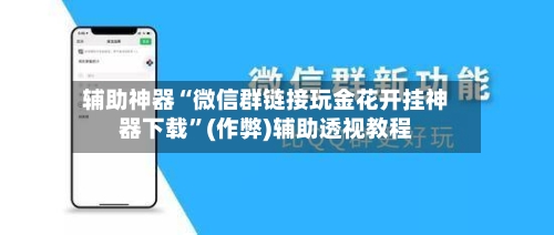辅助神器“微信群链接玩金花开挂神器下载	”(作弊)辅助透视教程-第1张图片