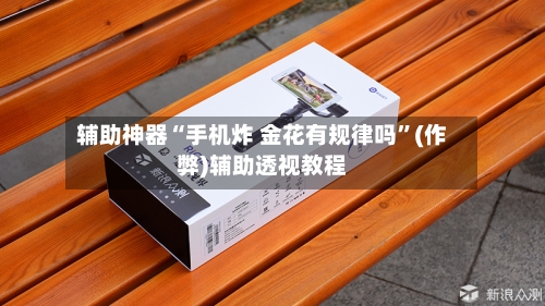 辅助神器“手机炸 金花有规律吗	”(作弊)辅助透视教程-第1张图片