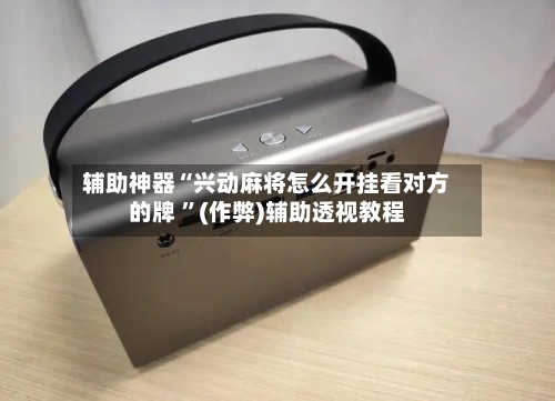 辅助神器“兴动麻将怎么开挂看对方的牌 	”(作弊)辅助透视教程-第1张图片