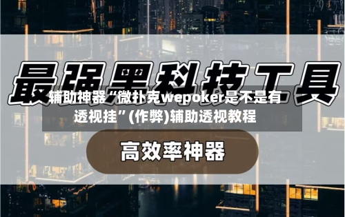 辅助神器“微扑克wepoker是不是有透视挂	”(作弊)辅助透视教程-第1张图片